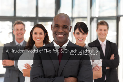 A Kingdom Model of Five-fold & Church Leadership